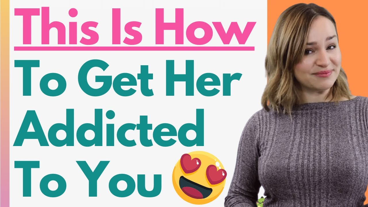 how to get her addicted to you